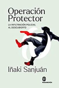 Operación Protector 25 operacion protector la infiltracion policial al descubierto iaki sanjun